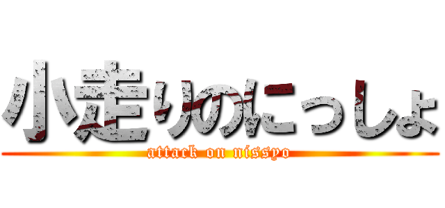小走りのにっしょ (attack on nissyo)