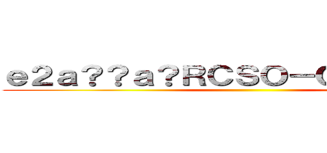 ｅ２ａ？？ａ？ＲＣＳＯ－Ｏｎｌｉｒｎｅ  ()