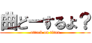 曲どーするよ？ (attack on titan)