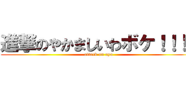 進撃のやかましいわボケ！！！！ (attack on aya)
