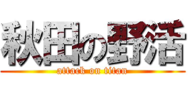 秋田の野活 (attack on titan)
