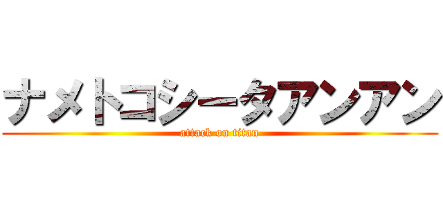 ナメトコシータアンアン (attack on titan)