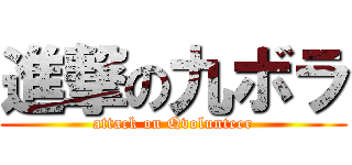 進撃の九ボラ (attack on Qvolunteer)