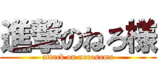 進撃のねろ様 (attack on nerosama)