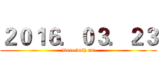 ２０１６．０３．２３ (Date with me)