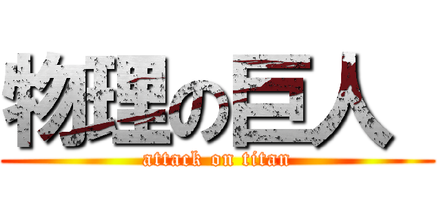 物理の巨人  (attack on titan)