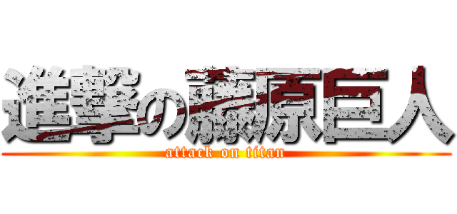 進撃の藤原巨人 (attack on titan)