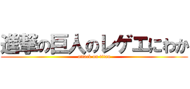 進撃の巨人のレゲエにわか (attack on titan)