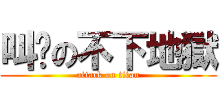 叫兽の不下地獄 (attack on titan)