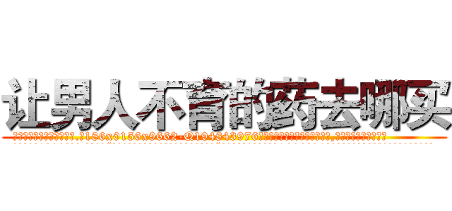 让男人不育的药去哪买 (让男人不育的药去哪买【电.话186x0156x9662-Q194843976林氏药业】我们做的是长期生意,靠的是老客户长期支持
参考消息网2月20日报道 韩媒称，“剩女多、离婚率高的城市，房价一定会上涨。”这是中国经济学家金岩石2016年12月参加在上海举行的房地产相关论坛时说的话。
)