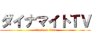 ダイナマイトＴＶ (attack on titan)