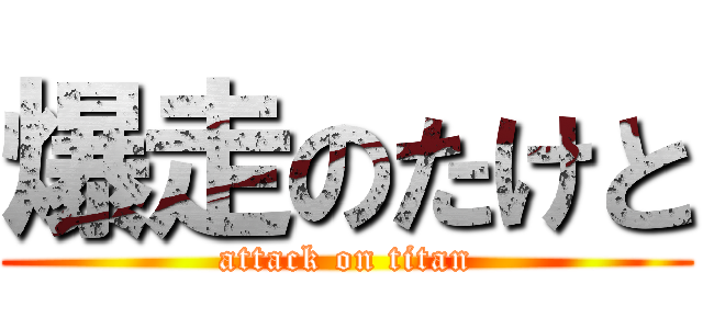 爆走のたけと (attack on titan)