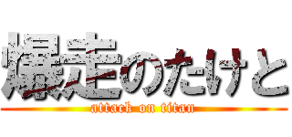 爆走のたけと (attack on titan)