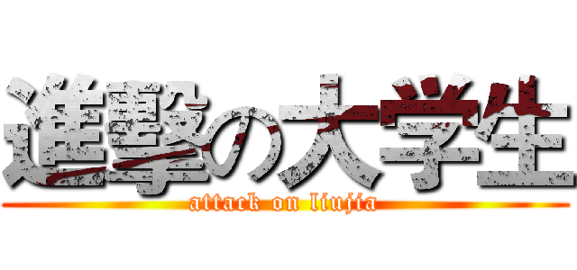 進擊の大学生 (attack on liujia)