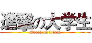 進擊の大学生 (attack on liujia)
