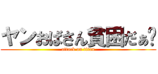 ヤンおばさん貧困だぁ〜 (attack on titan)
