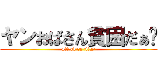 ヤンおばさん貧困だぁ〜 (attack on titan)