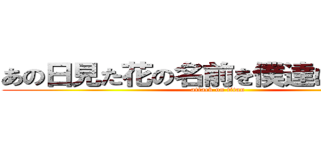 あの日見た花の名前を僕達はまだ巨人 (attack on titan)