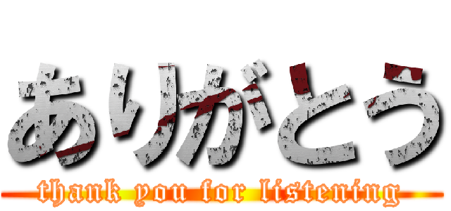 ありがとう (thank you for listening)