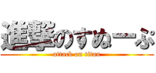 進撃のすぬーぷ (attack on titan)