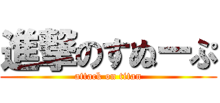 進撃のすぬーぷ (attack on titan)