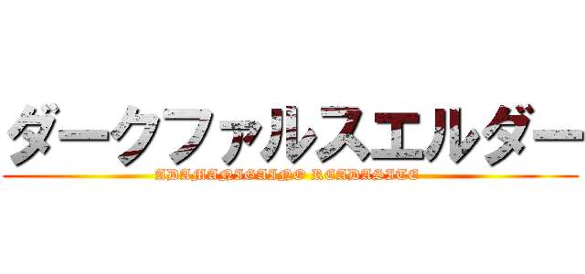 ダークファルスエルダー (ADAMANIGAINO READASITE )