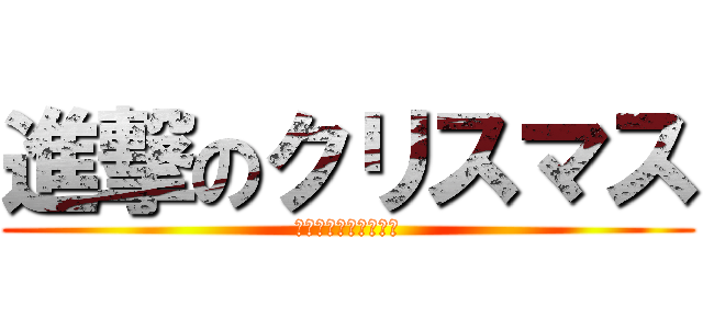 進撃のクリスマス (リア充を駆逐してやる)