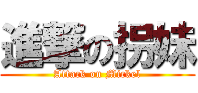 進撃の拐妹 (Attack on Mickel)