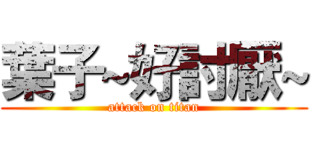 葉子~好討厭~ (attack on titan)