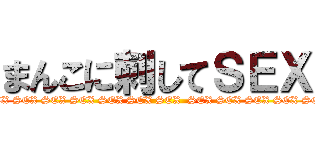 まんこに刺してＳＥＸ (SEX SEX SEX SEX SEX SEX SEX SEX  SEX SEX SEX SEX SEX SEX)