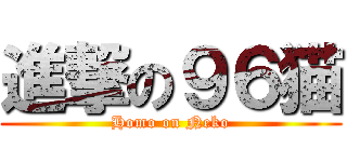 進撃の９６猫 (Homo on Neko)
