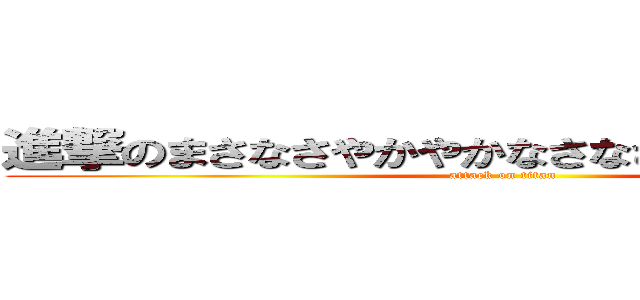 進撃のまさなさやかやかなさなさなさなさなはなさ (attack on titan)