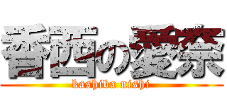 香西の愛奈 (kashiba nishi)