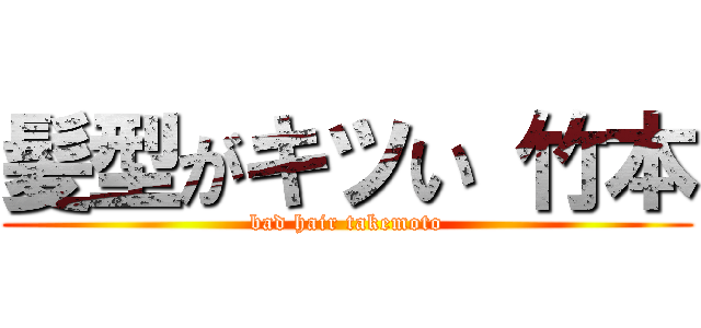 髪型がキツい 竹本 (bad hair takemoto)