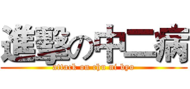 進擊の中二病 (attack on chu ni byo)