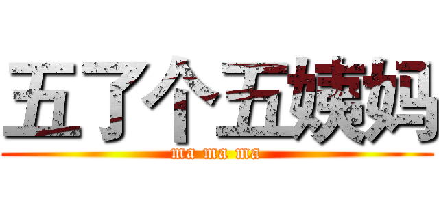 五了个五姨妈 (ma ma ma)