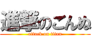 進撃のごんぬ (attack on titan)