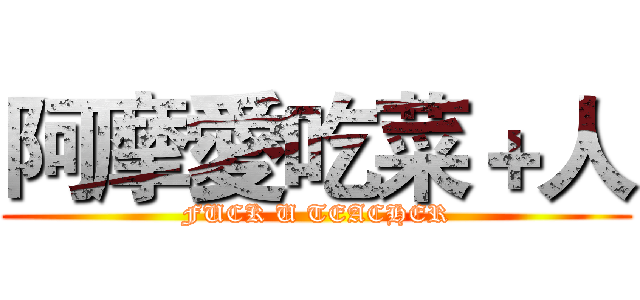 阿摩愛吃菜＋人 (FUCK U TEACHER)