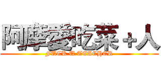 阿摩愛吃菜＋人 (FUCK U TEACHER)