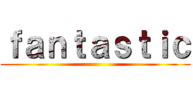ｆａｎｔａｓｔｉｃ ()