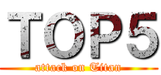 ＴＯＰ５ (attack on Titan)