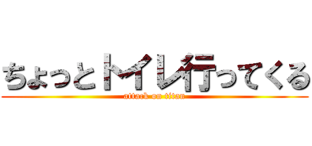 ちょっとトイレ行ってくる (attack on titan)