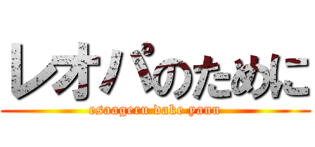 レオパのために (esaageru dake yann)