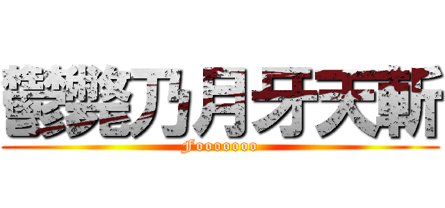 鬱斃乃月牙天斬 (Fooooooo)