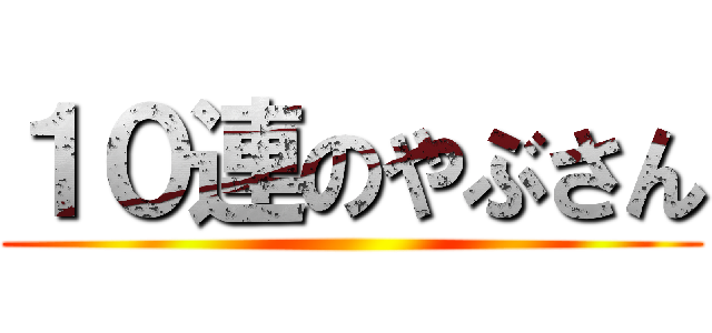 １０連のやぶさん ()