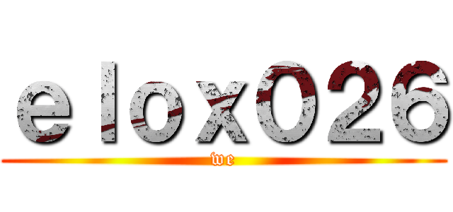 ｅｌｏｘ０２６ (we)