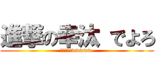 進撃の幸汰 でよろ (マジざまーwwwww )