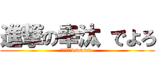 進撃の幸汰 でよろ (マジざまーwwwww )