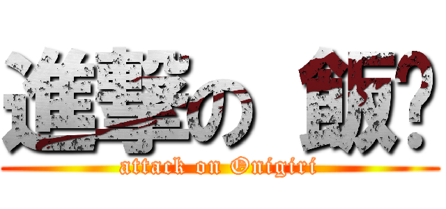 進撃の 飯糰 (attack on Onigiri)