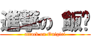 進撃の 飯糰 (attack on Onigiri)